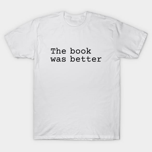 The book was better (black text) T-Shirt by EpicEndeavours